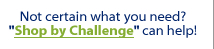 Not sure what you are looking for?  Shop by Challenge can help!